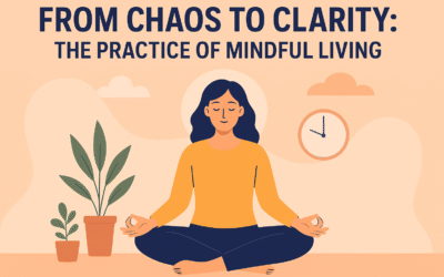 From Chaos to Clarity: The Practice of Mindful Living