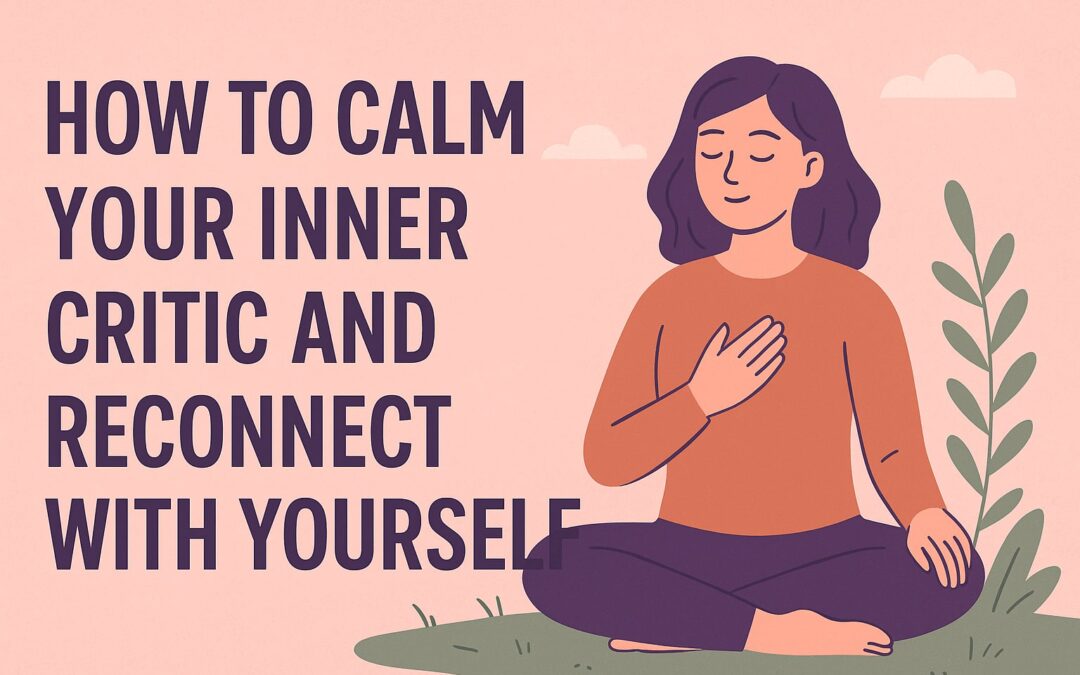 How to Calm Your Inner Critic and Reconnect with Yourself