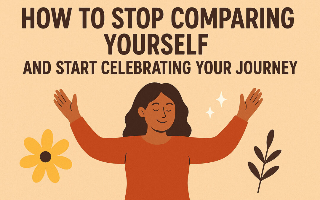 How to Stop Comparing Yourself and Start Celebrating Your Journey
