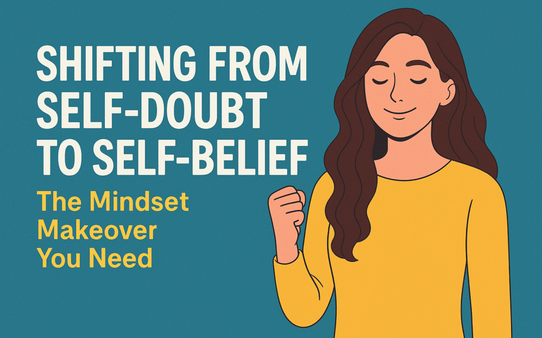 Shifting from Self-Doubt to Self-Belief The Mindset Makeover You Need