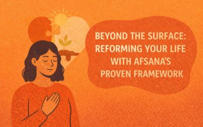 Beyond the Surface: Reforming Your Life with Afsana’s Proven Framework