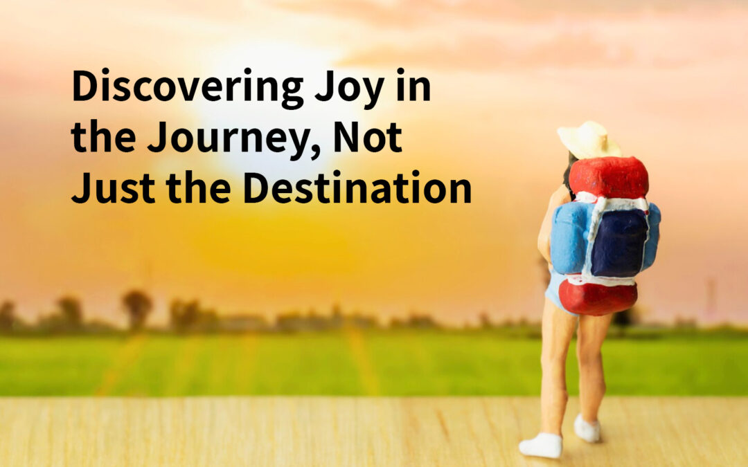 Discovering Joy in the Journey, Not Just the Destination