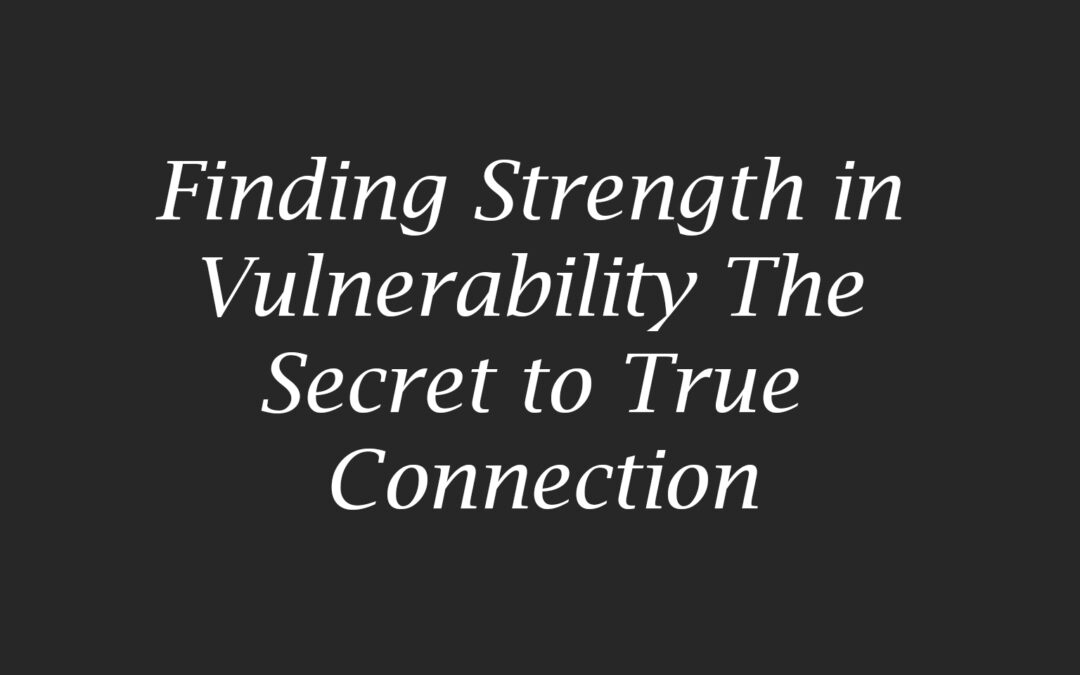 Finding Strength in Vulnerability The Secret to True Connection