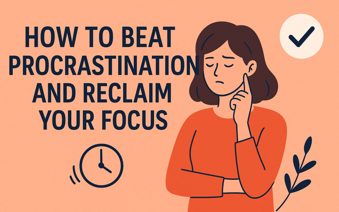 How to Beat Procrastination and Reclaim Your Focus