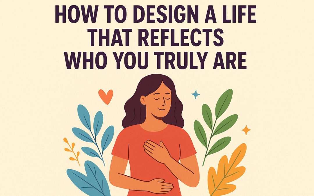How to Design a Life That Reflects Who You Truly Are