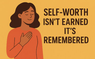 Self-Worth Isn’t Earned  It’s Remembered