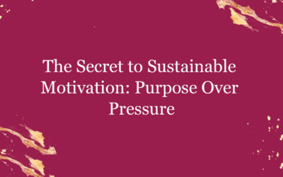 The Secret to Sustainable Motivation: Purpose Over Pressure