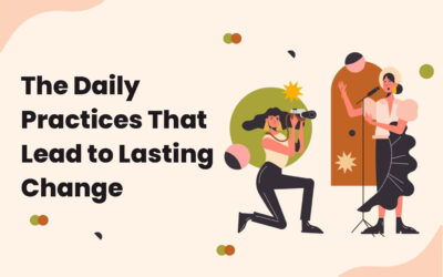 The Daily Practices That Lead to Lasting Change