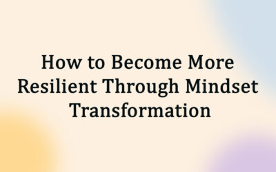 How to Become More Resilient Through Mindset Transformation